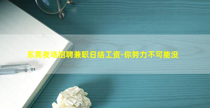 东莞夜场招聘兼职日结工资-你努力不可能没